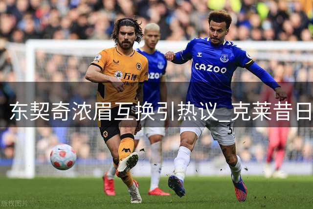 东契奇浓眉互换引热议 克莱昔日抉择现反转