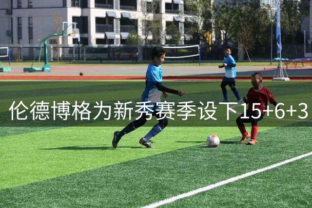 伦德博格为新秀赛季设下15+6+3目标