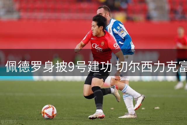 佩德罗身披9号建功 切尔西力克富勒姆迎开门红