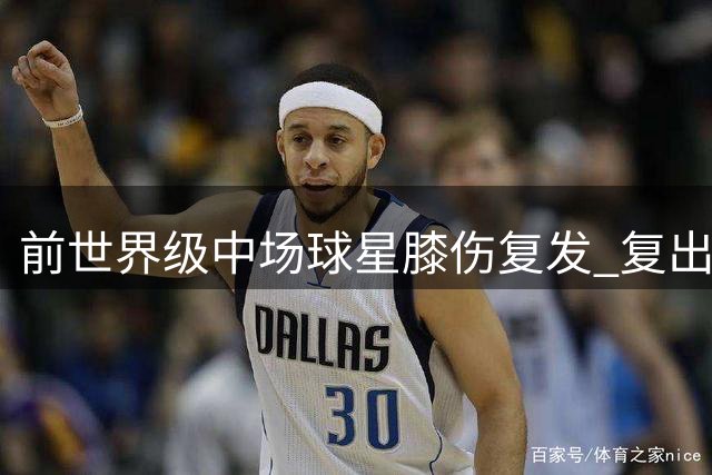 前世界级中场球星膝伤复发 复出仅6场再陷解约危机