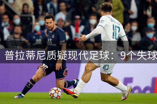 普拉蒂尼质疑现代足球：9个失球的比赛怎称经典？
