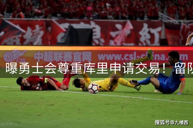 曝勇士会尊重库里申请交易！留队概率94%不降反升 邓总亲承有意3将补强