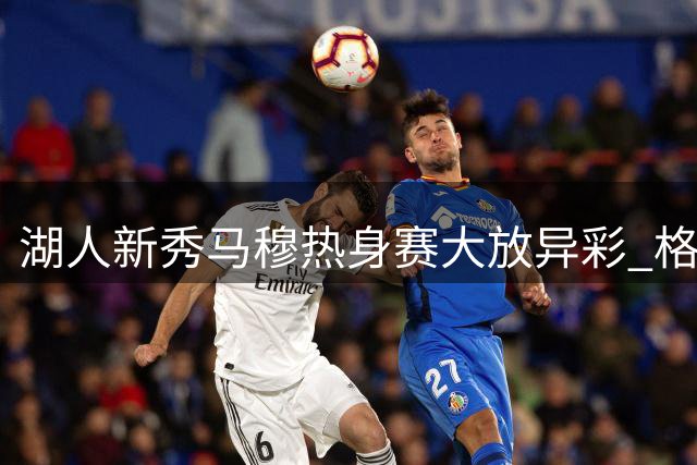 湖人新秀马穆热身赛大放异彩 格鲁吉亚力克以色列
