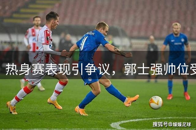 热身赛表现引争议，郭士强帅位受质疑