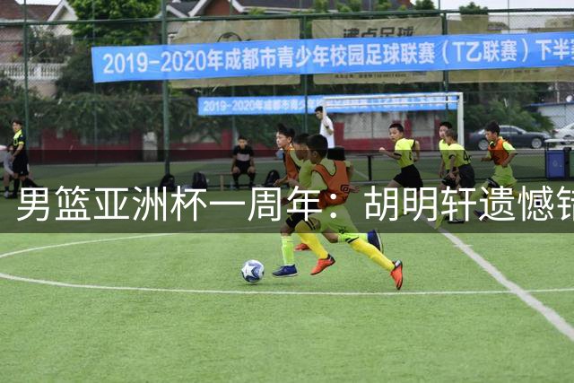 男篮亚洲杯一周年：胡明轩遗憾错失绝杀 赵睿巅峰年龄淡出国家队