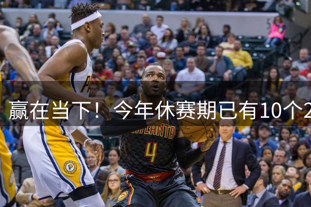 赢在当下！今年休赛期已有10个2030年之后的首轮签被交易