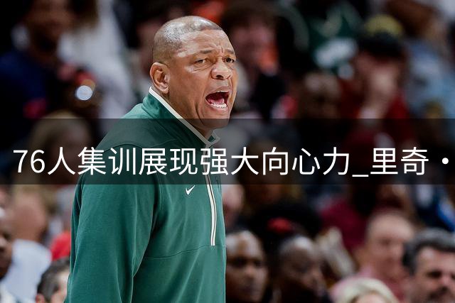 76人集训展现强大向心力 里奇·保罗呼吁球迷期待