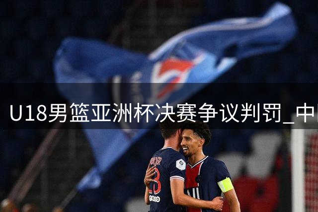 U18男篮亚洲杯决赛争议判罚 中国小将憾负澳大利亚